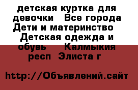 детская куртка для девочки - Все города Дети и материнство » Детская одежда и обувь   . Калмыкия респ.,Элиста г.